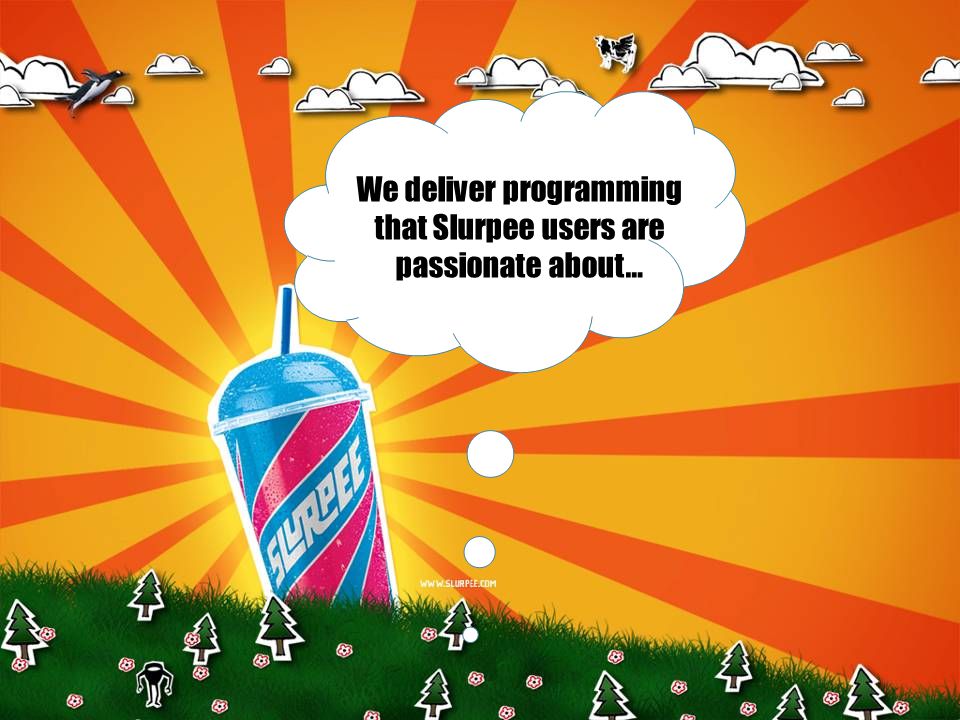 We deliver programming that Slurpee users are passionate about…