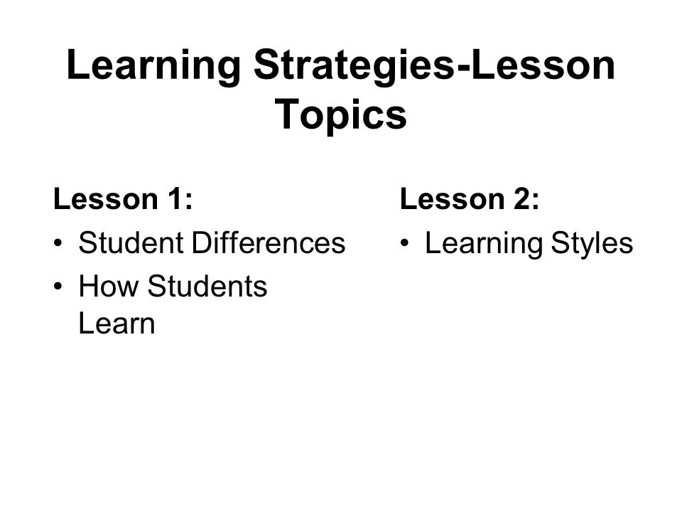 Learning Strategies-Lesson Topics Lesson 1: Student Differences How Students Learn Lesson 2: Learning Styles
