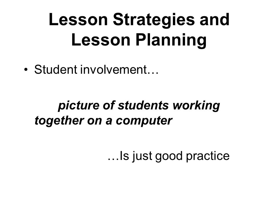Lesson Strategies and Lesson Planning Student involvement… picture of students working together on a computer …Is just good practice