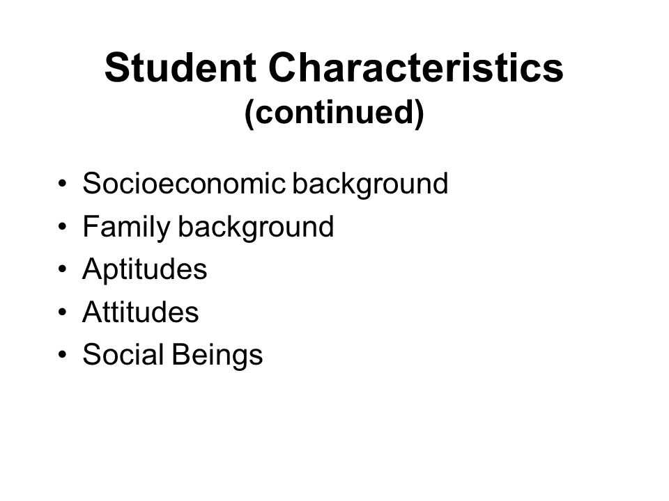 Student Characteristics (continued) Socioeconomic background Family background Aptitudes Attitudes Social Beings
