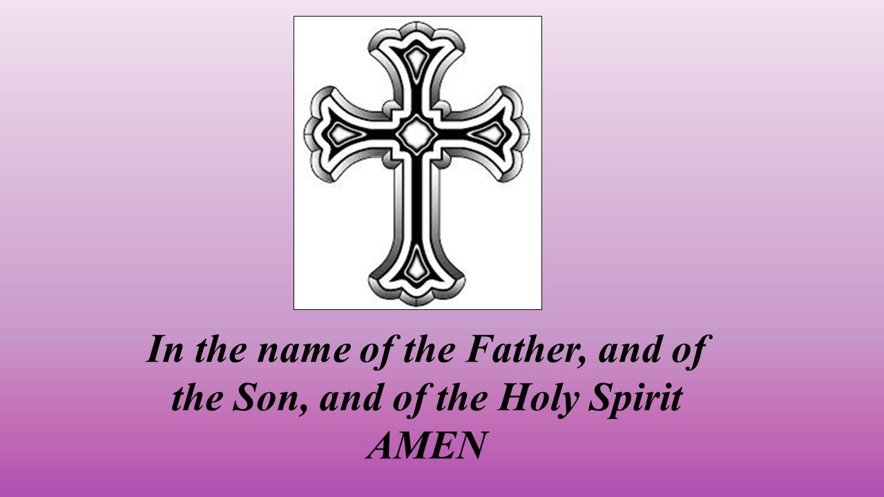 In the name of the Father, and of the Son, and of the Holy Spirit AMEN