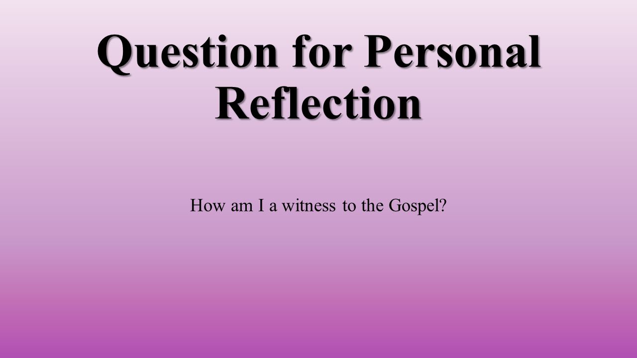 Question for Personal Reflection How am I a witness to the Gospel