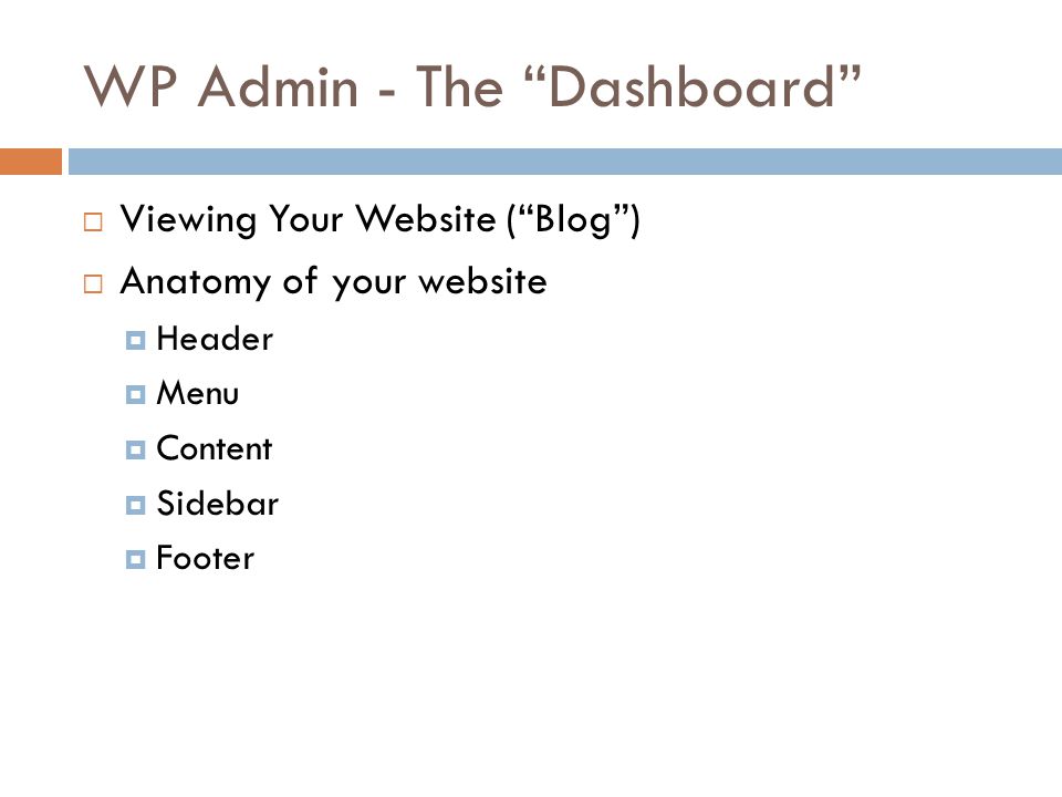 WP Admin - The Dashboard  Viewing Your Website ( Blog )  Anatomy of your website  Header  Menu  Content  Sidebar  Footer