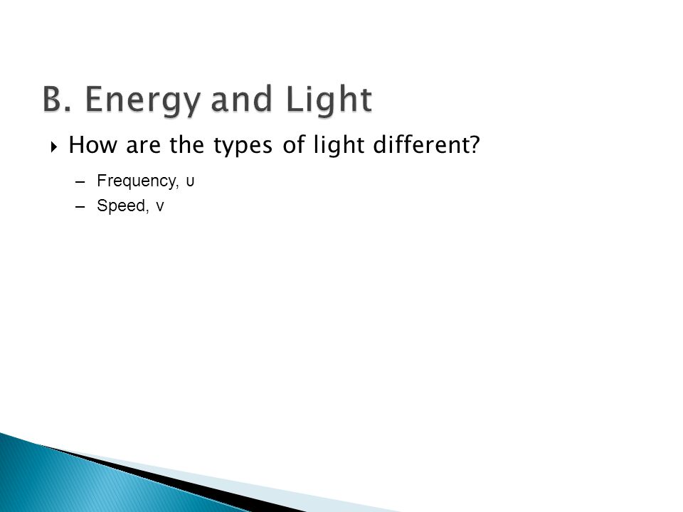 How are the types of light different –Frequency, υ –Speed, v
