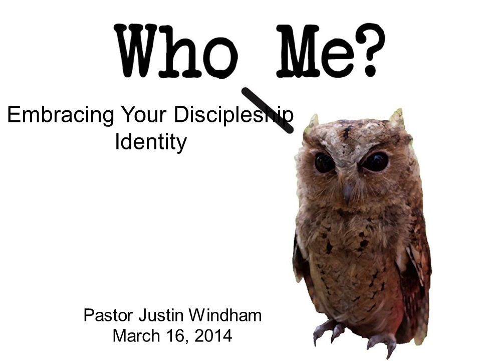 Embracing Your Discipleship Identity Pastor Justin Windham March 16, 2014