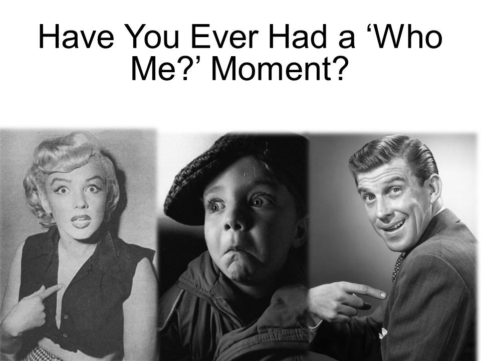 Have You Ever Had a ‘Who Me ’ Moment