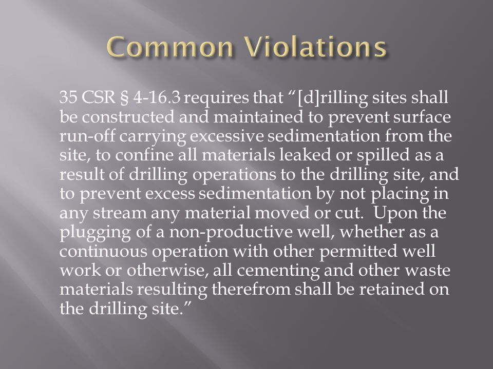 35 CSR § requires that [d]rilling sites shall be constructed and maintained to prevent surface run-off carrying excessive sedimentation from the site, to confine all materials leaked or spilled as a result of drilling operations to the drilling site, and to prevent excess sedimentation by not placing in any stream any material moved or cut.