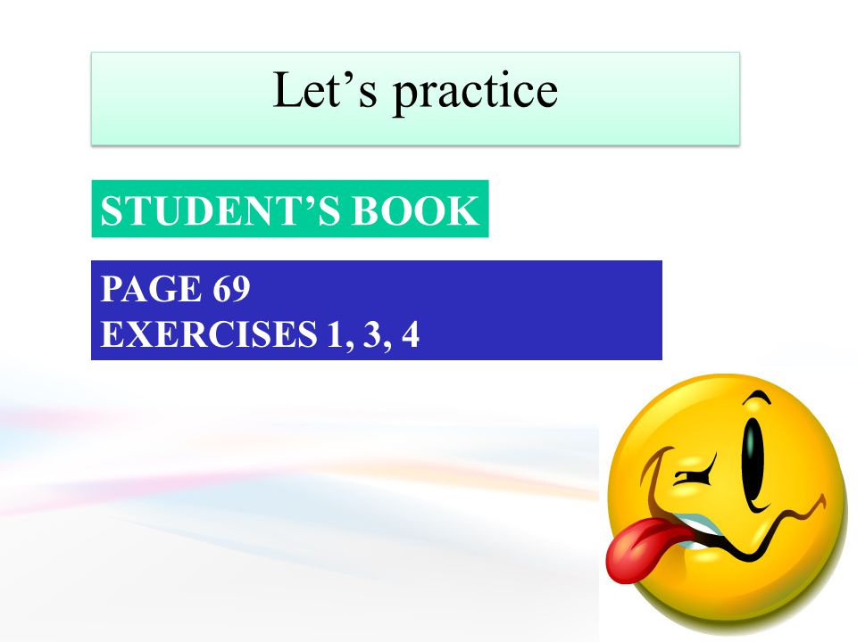 Let’s practice STUDENT’S BOOK PAGE 69 EXERCISES 1, 3, 4