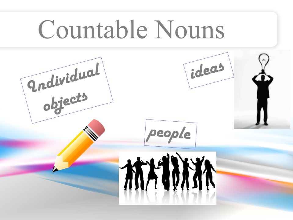 Countable Nouns Individual objects people ideas
