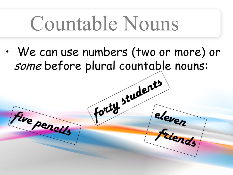 Countable Nouns We can use numbers (two or more) or some before plural countable nouns: five pencils forty students eleven friends
