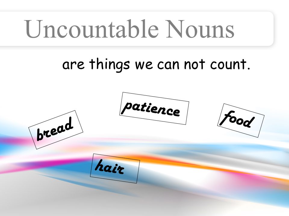 Uncountable Nouns are things we can not count. food bread patience hair