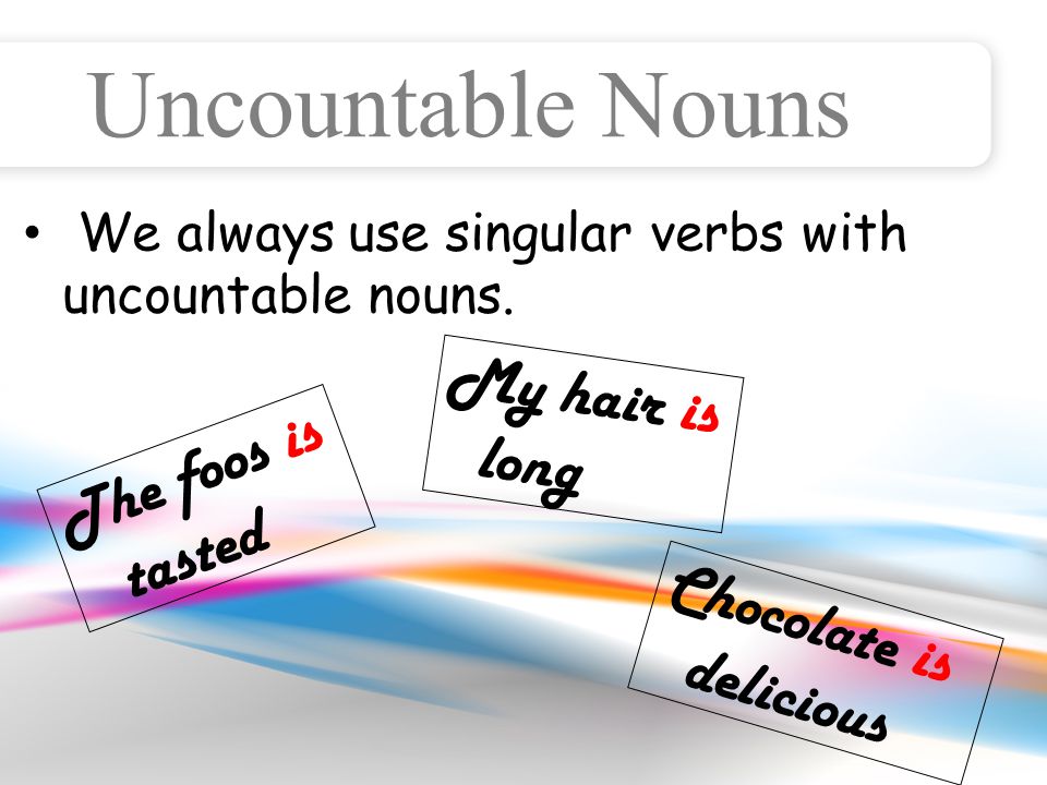 Uncountable Nouns We always use singular verbs with uncountable nouns.