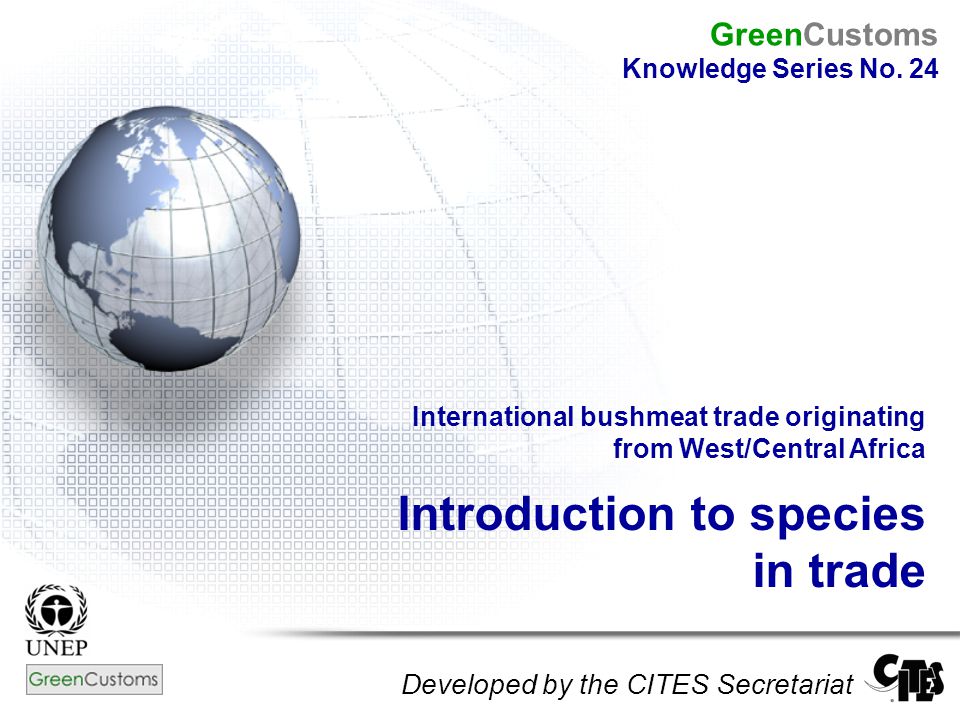 International bushmeat trade originating from West/Central Africa Introduction to species in trade Developed by the CITES Secretariat GreenCustoms Knowledge Series No.