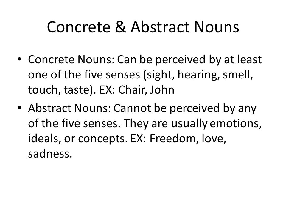 Concrete & Abstract Nouns Concrete Nouns: Can be perceived by at least one of the five senses (sight, hearing, smell, touch, taste).