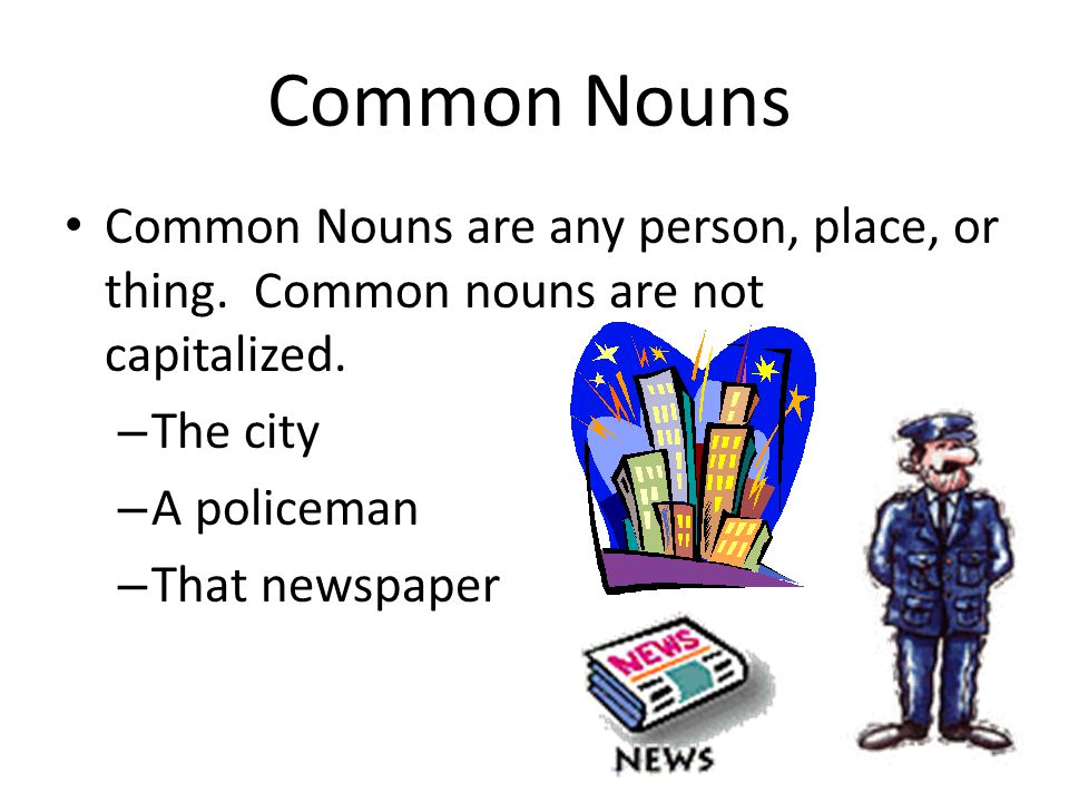 Common Nouns Common Nouns are any person, place, or thing.