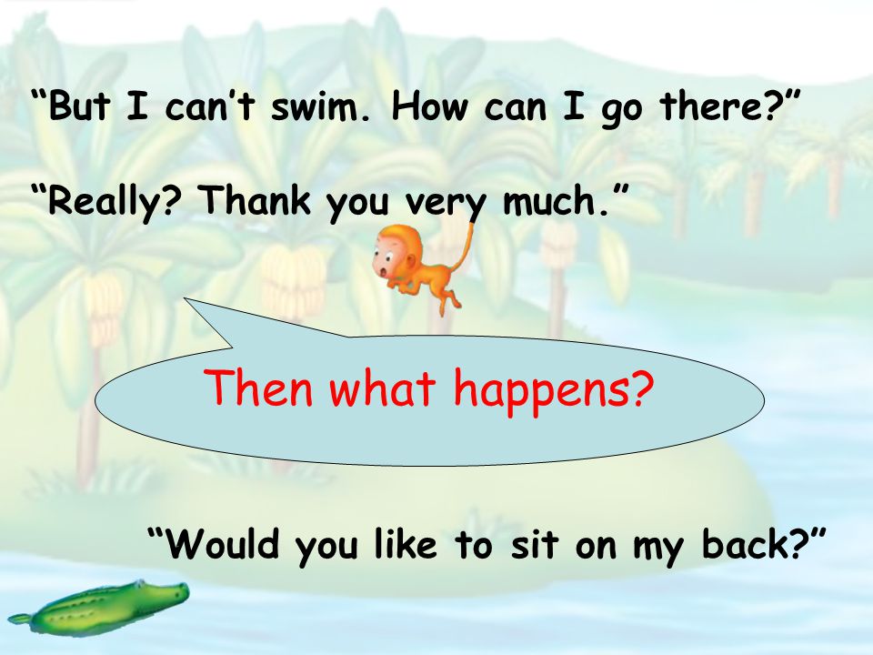 Baby crocodile: Would you like to swim with me.