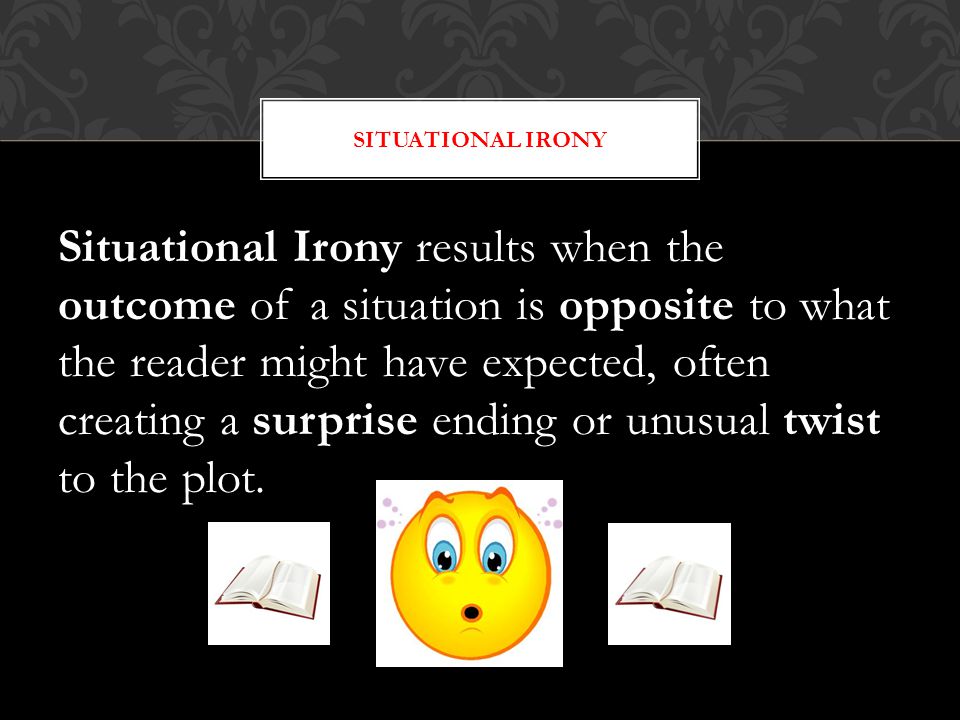 Situational Irony results when the outcome of a situation is opposite to what the reader might have expected, often creating a surprise ending or unusual twist to the plot.