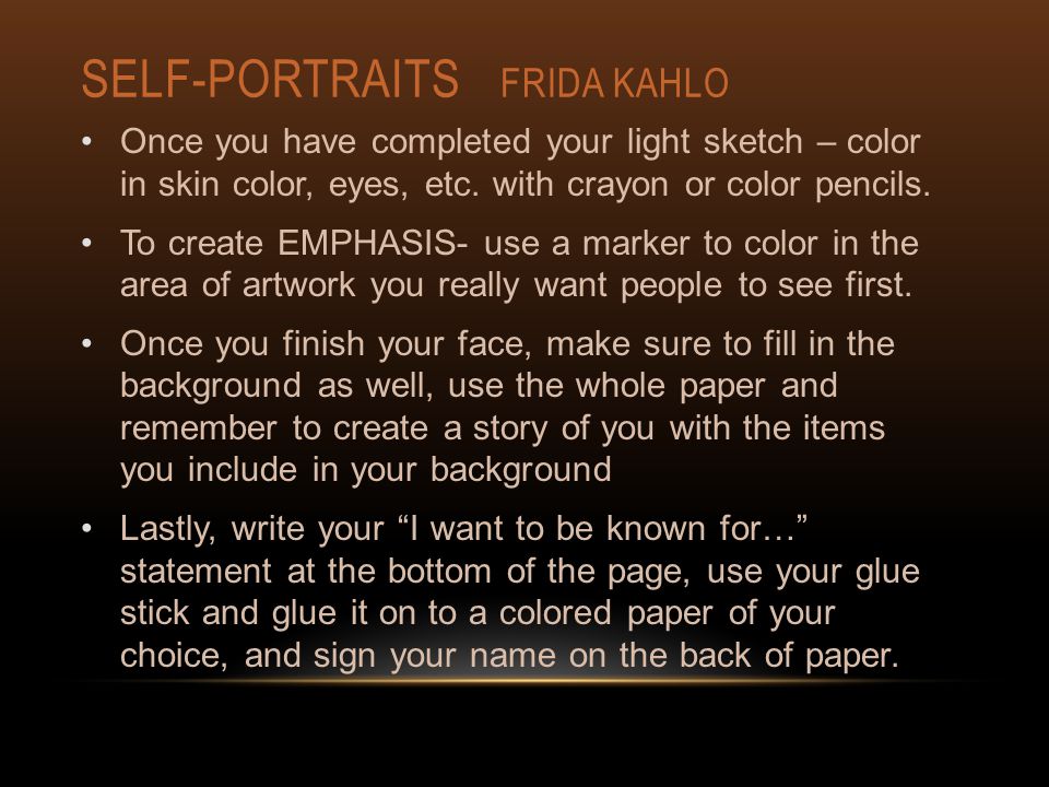 SELF-PORTRAITS FRIDA KAHLO Once you have completed your light sketch – color in skin color, eyes, etc.