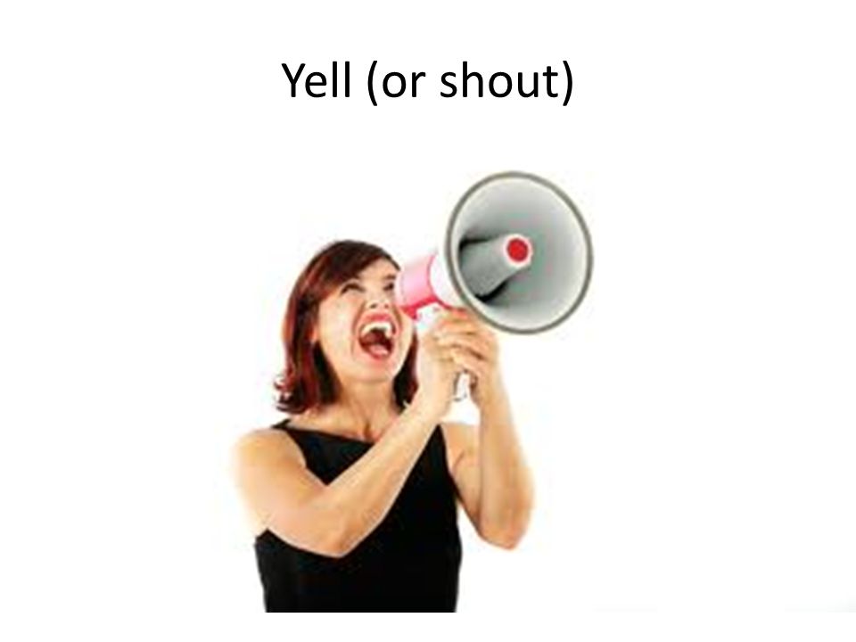 Yell (or shout)