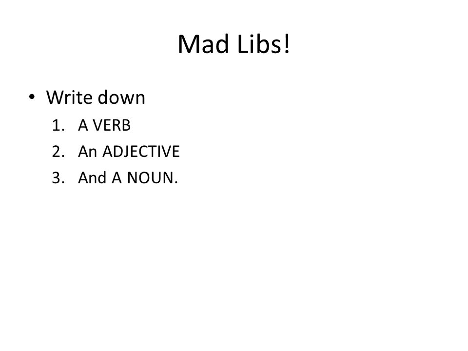 Mad Libs! Write down 1.A VERB 2.An ADJECTIVE 3.And A NOUN.