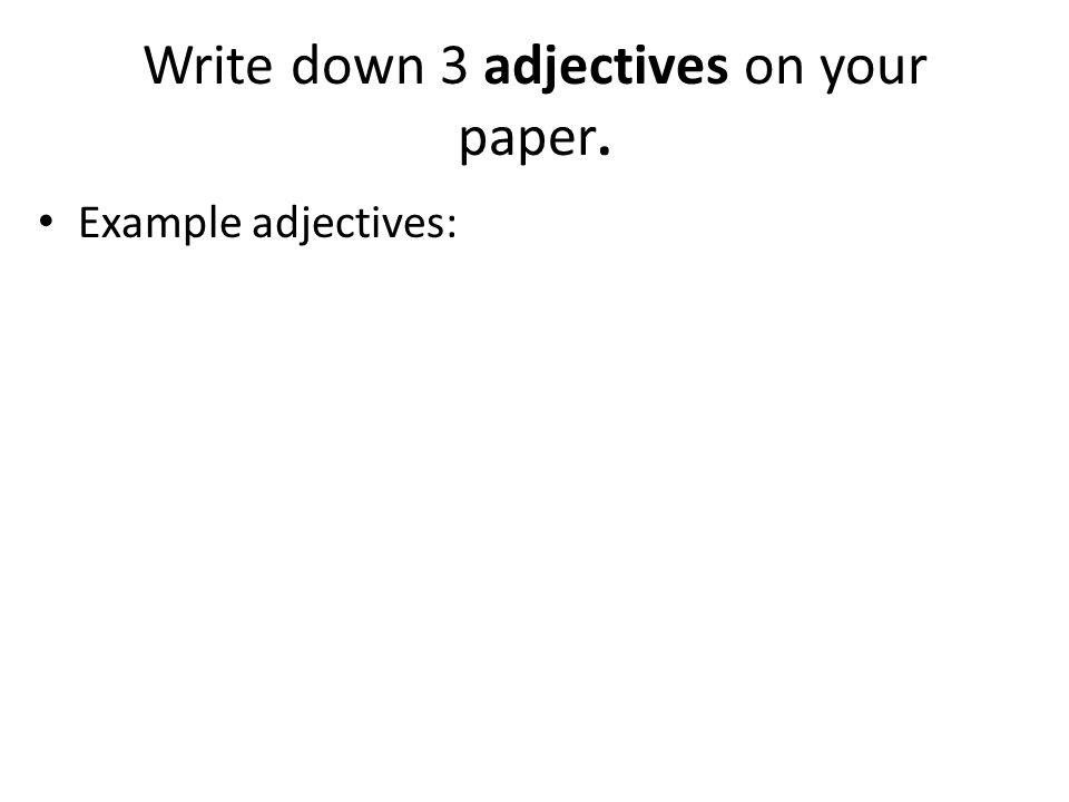 Write down 3 adjectives on your paper. Example adjectives: