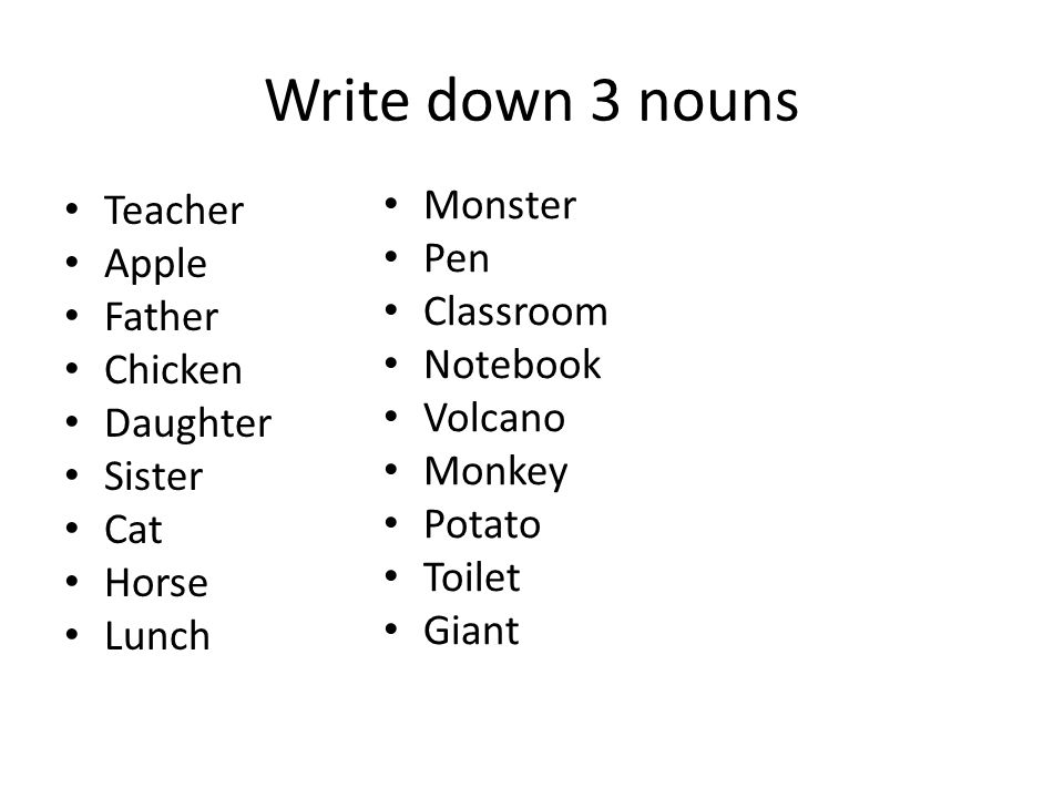 Write down 3 nouns Teacher Apple Father Chicken Daughter Sister Cat Horse Lunch Monster Pen Classroom Notebook Volcano Monkey Potato Toilet Giant