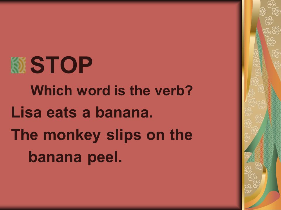 STOP Which word is the verb Lisa eats a banana. The monkey slips on the banana peel.