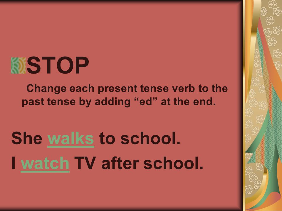 STOP Change each present tense verb to the past tense by adding ed at the end.