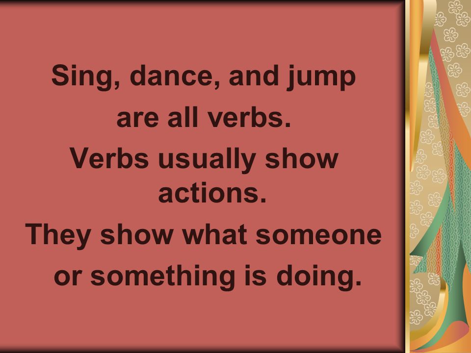 Sing, dance, and jump are all verbs. Verbs usually show actions.