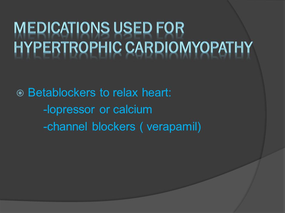  Betablockers to relax heart: -lopressor or calcium -channel blockers ( verapamil)