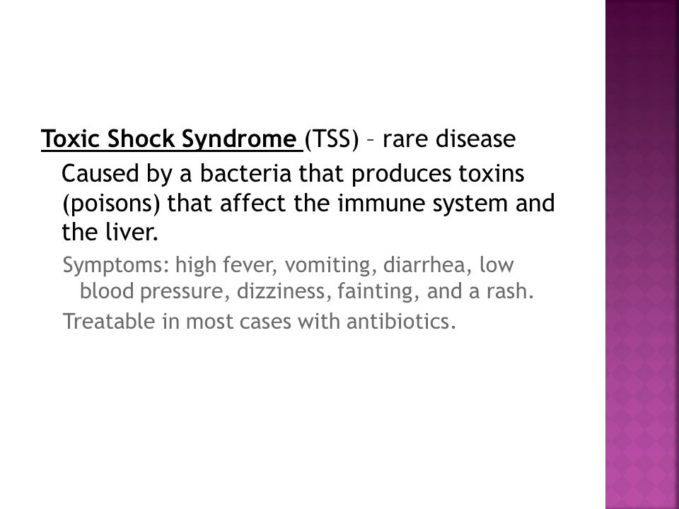 Toxic Shock Syndrome (TSS) – rare disease Caused by a bacteria that produces toxins (poisons) that affect the immune system and the liver.