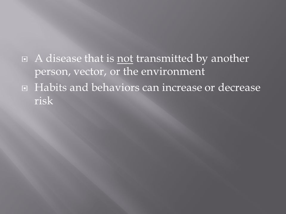  A disease that is not transmitted by another person, vector, or the environment  Habits and behaviors can increase or decrease risk