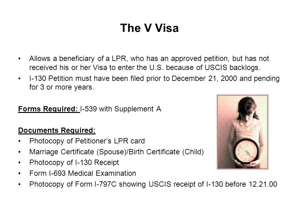 The V Visa Allows a beneficiary of a LPR, who has an approved petition, but has not received his or her Visa to enter the U.S.