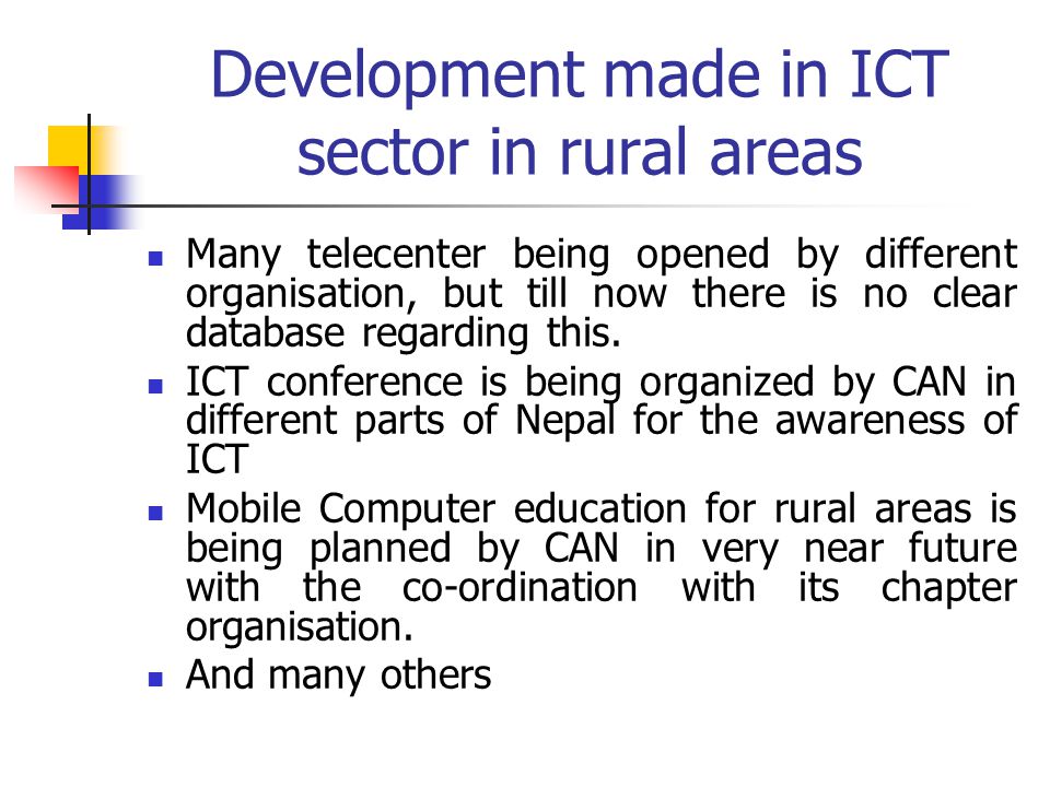 Development made in ICT sector in rural areas Many telecenter being opened by different organisation, but till now there is no clear database regarding this.