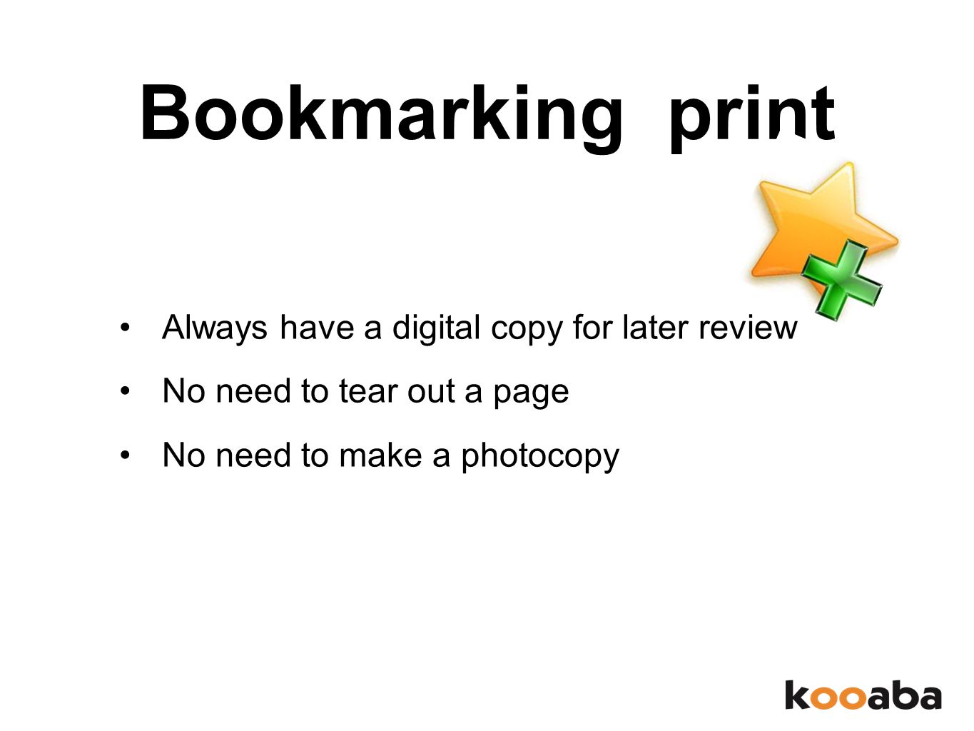Bookmarking print Always have a digital copy for later review No need to tear out a page No need to make a photocopy