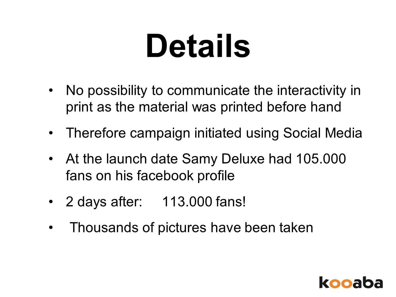 Details No possibility to communicate the interactivity in print as the material was printed before hand Therefore campaign initiated using Social Media At the launch date Samy Deluxe had fans on his facebook profile 2 days after: fans.