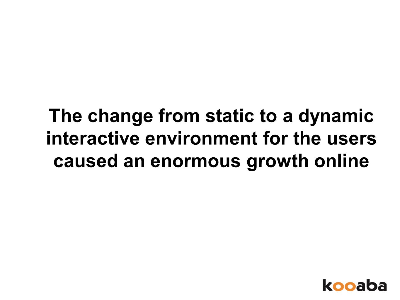 The change from static to a dynamic interactive environment for the users caused an enormous growth online