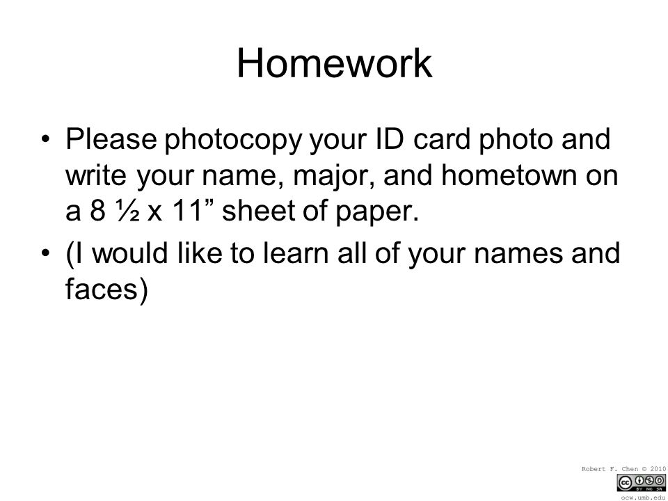 Homework Please photocopy your ID card photo and write your name, major, and hometown on a 8 ½ x 11 sheet of paper.