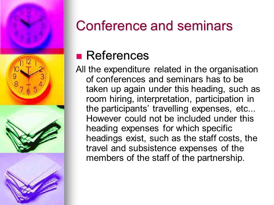 Conference and seminars References References All the expenditure related in the organisation of conferences and seminars has to be taken up again under this heading, such as room hiring, interpretation, participation in the participants’ travelling expenses, etc...