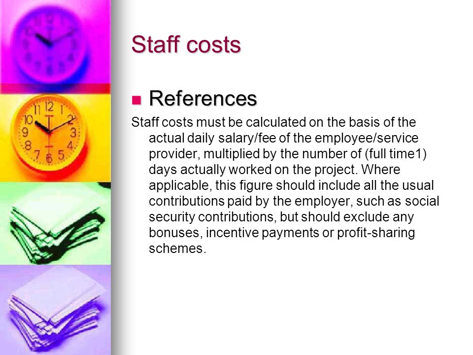 Staff costs References References Staff costs must be calculated on the basis of the actual daily salary/fee of the employee/service provider, multiplied by the number of (full time1) days actually worked on the project.
