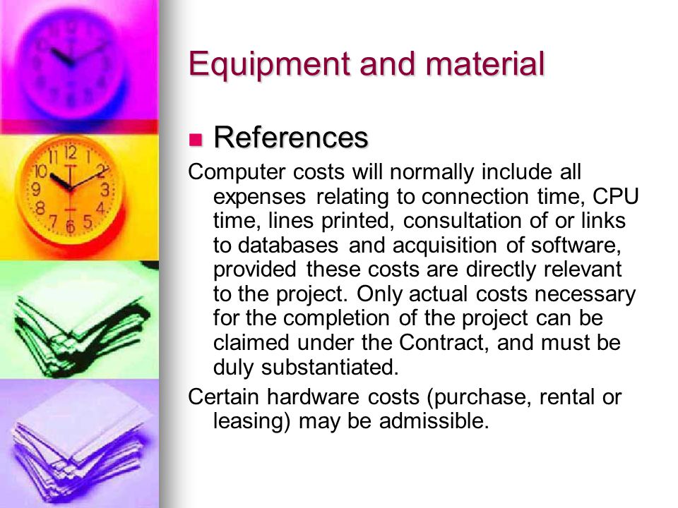Equipment and material References References Computer costs will normally include all expenses relating to connection time, CPU time, lines printed, consultation of or links to databases and acquisition of software, provided these costs are directly relevant to the project.