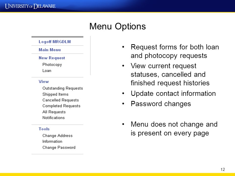Menu Options Request forms for both loan and photocopy requests View current request statuses, cancelled and finished request histories Update contact information Password changes Menu does not change and is present on every page 12