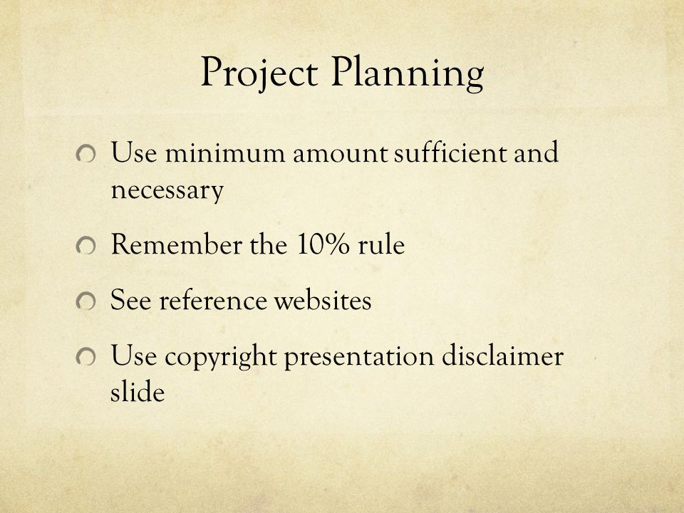 Project Planning Use minimum amount sufficient and necessary Remember the 10% rule See reference websites Use copyright presentation disclaimer slide