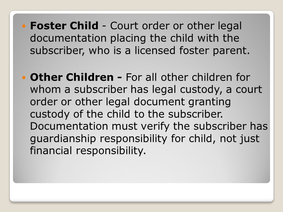 Foster Child - Court order or other legal documentation placing the child with the subscriber, who is a licensed foster parent.