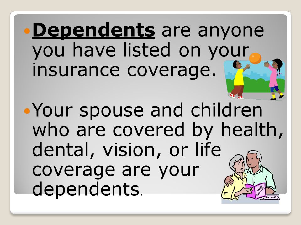 Dependents are anyone you have listed on your insurance coverage.