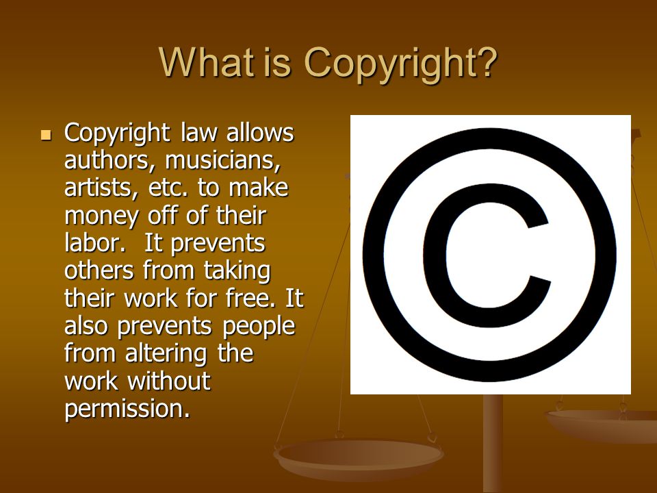 What is Copyright. Copyright law allows authors, musicians, artists, etc.