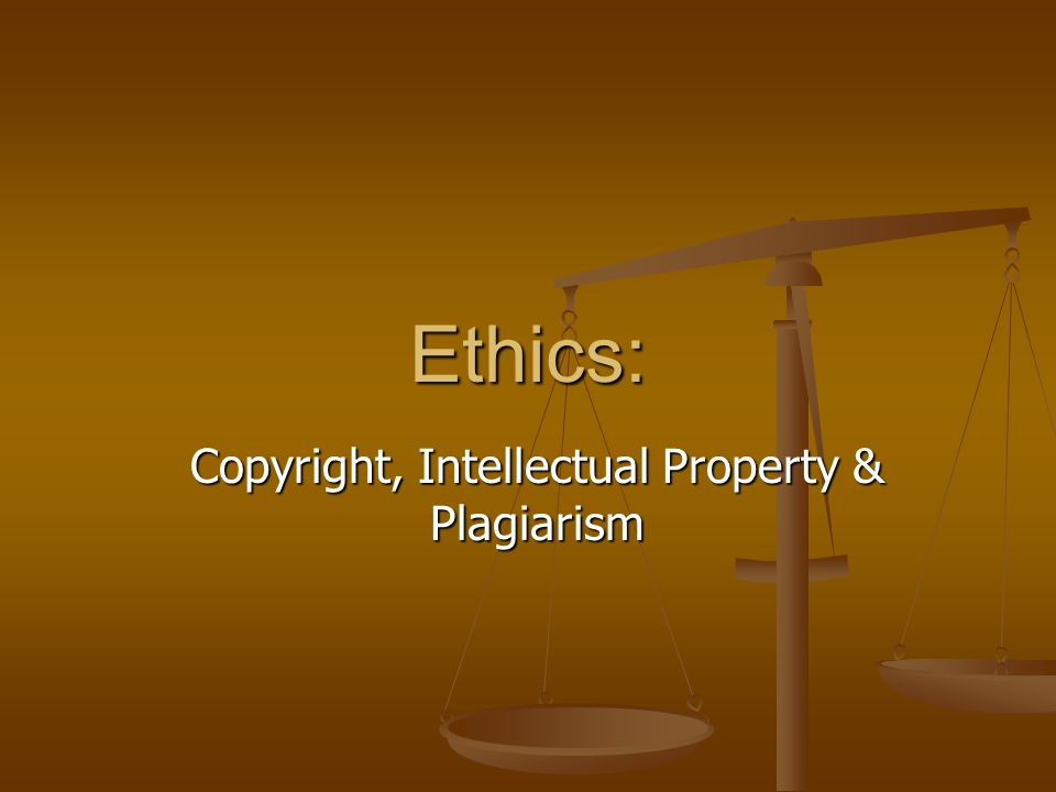 Ethics: Copyright, Intellectual Property & Plagiarism