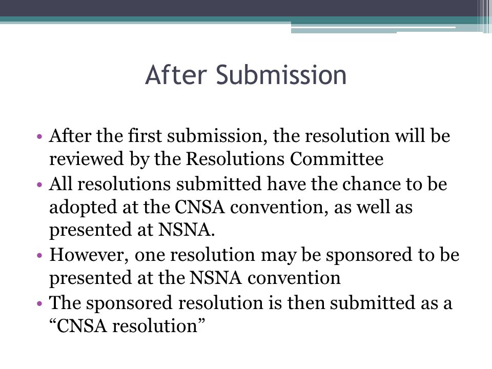 After Submission After the first submission, the resolution will be reviewed by the Resolutions Committee All resolutions submitted have the chance to be adopted at the CNSA convention, as well as presented at NSNA.