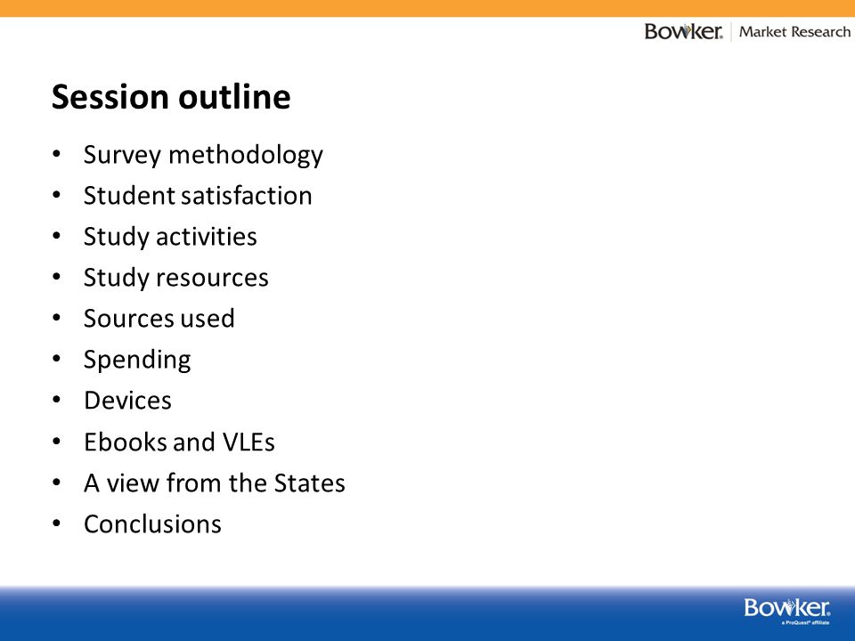 Session outline Survey methodology Student satisfaction Study activities Study resources Sources used Spending Devices Ebooks and VLEs A view from the States Conclusions