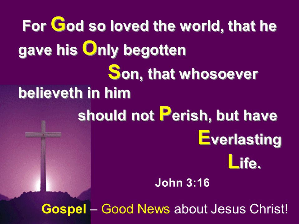 For G od so loved the world, that he gave his O nly begotten S on, that whosoever believeth in him should not P erish, but have E verlasting L ife.